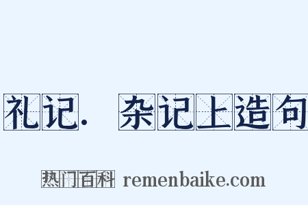 礼记.杂记上造句是什么意思的图片